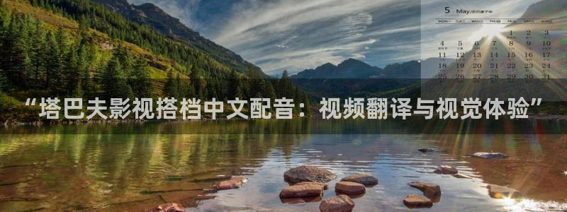真相星辰影院在线观看：“塔巴夫影视搭档中文配音：视频翻译与视觉体验”
