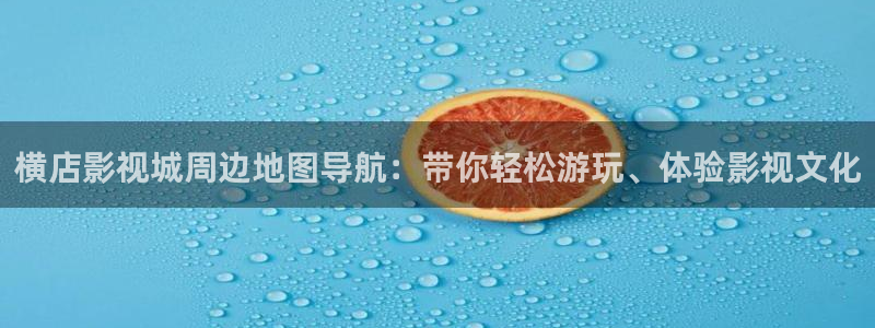 奔跑吧第十一季免费观看星辰影院：横店影视城周边地图导航：带你轻松游玩、体验影视文化