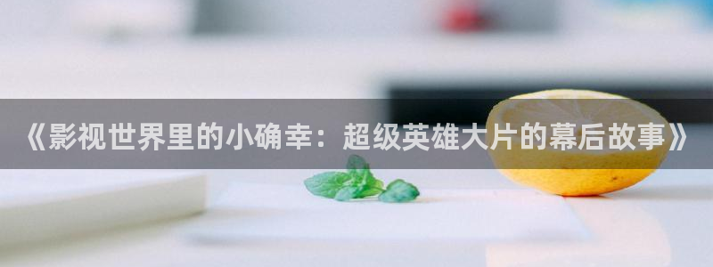 星辰影院归路：《影视世界里的小确幸：超级英雄大片的幕后故事》