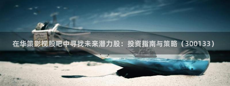 大梦归离电视剧星辰影院：在华策影视股吧中寻找未来潜力股：投资指南与策略（300133）