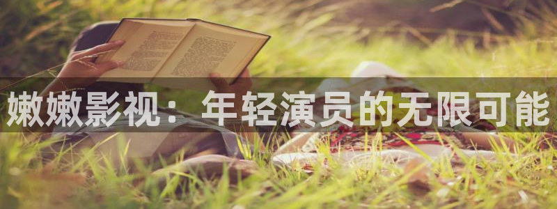 星辰影视,下载：嫩嫩影视：年轻演员的无限可能