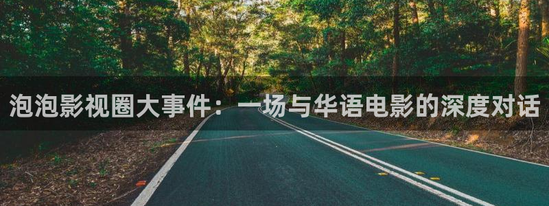 爱恋电影免费完整星辰影院：泡泡影视圈大事件：一场与华语电影的深度对话