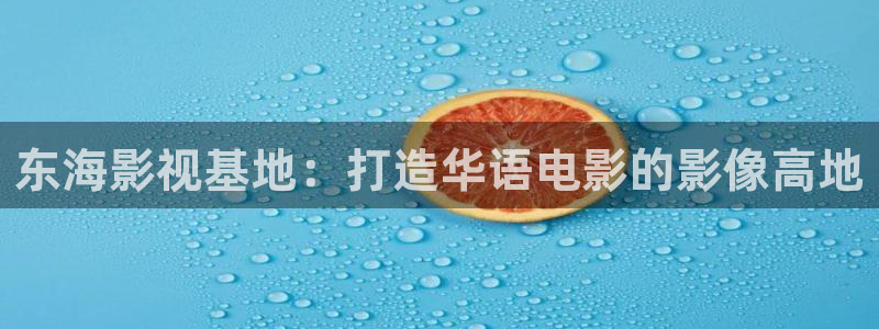 三叉戟2星辰影院免费观看完整版：东海影视基地：打造华语电影的影像高地