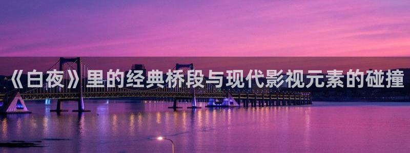 鸣龙少年星辰影院在线播放：《白夜》里的经典桥段与现代影视元素的碰撞